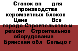 Станок вп 600 для производства керомзитных блоков › Цена ­ 40 000 - Все города Строительство и ремонт » Строительное оборудование   . Брянская обл.,Сельцо г.